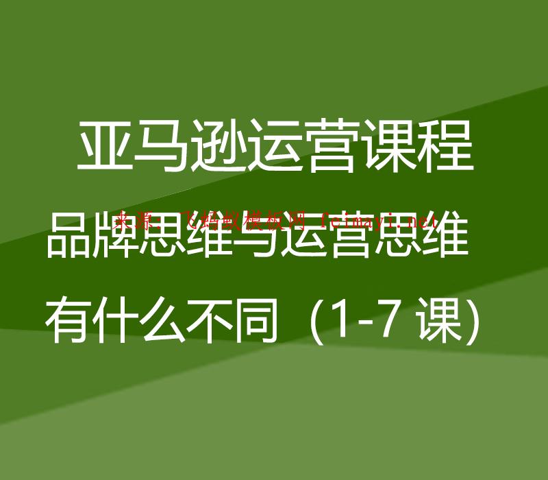  亞馬遜運營課程Amazon：品牌思維與運營思維有什么不同（1-7課） 